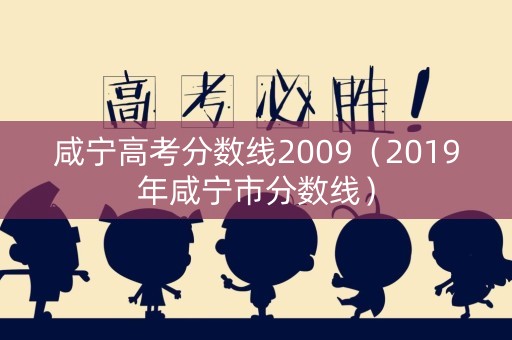 咸宁高考分数线2009(2019年咸宁市分数线) 咸宁高考分数线2009(2019年咸宁市分数线)