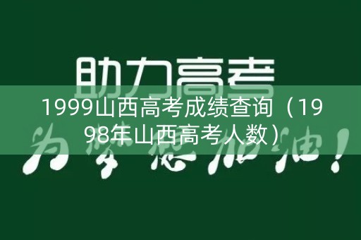 1999山西高考成绩查询（1998年山西高考人数）