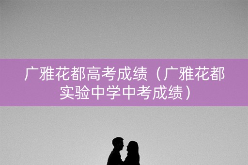 广雅花都高考成绩（广雅花都实验中学中考成绩）