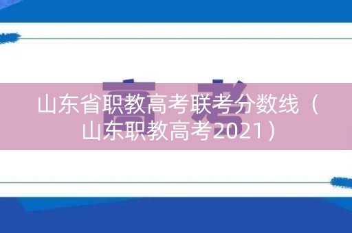 山东省职教高考联考分数线（山东职教高考2021）