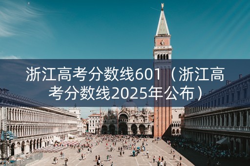 浙江高考分数线601(浙江高考分数线2025年公布) 浙江高考分数线601(浙江高考分数线2025年公布)