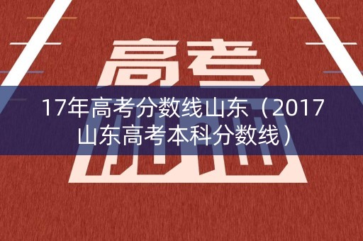 17年高考分数线山东(2017山东高考本科分数线) 17年高考分数线山东(2017山东高考本科分数线)