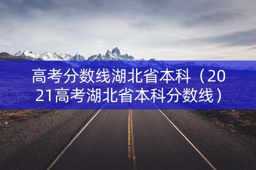 高考分数线湖北省本科（2021高考湖北省本科分数线）