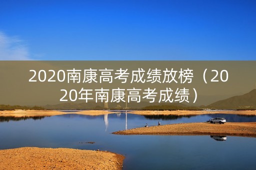 2020南康高考成绩放榜（2020年南康高考成绩）