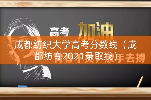 成都纺织大学高考分数线(成都纺专2021录取线) 成都纺织大学高考分数线(成都纺专2021录取线)