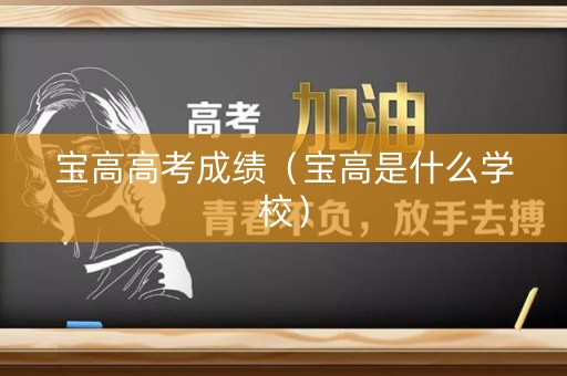 宝高高考成绩(宝高是什么学校) 宝高高考成绩(宝高是什么学校)