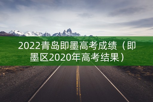 2022青岛即墨高考成绩(即墨区2020年高考结果) 2022青岛即墨高考成绩(即墨区2020年高考结果)