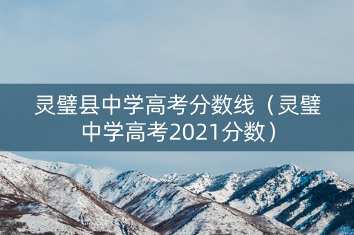 灵璧县中学高考分数线(灵璧中学高考2021分数) 灵璧县中学高考分数线(灵璧中学高考2021分数)