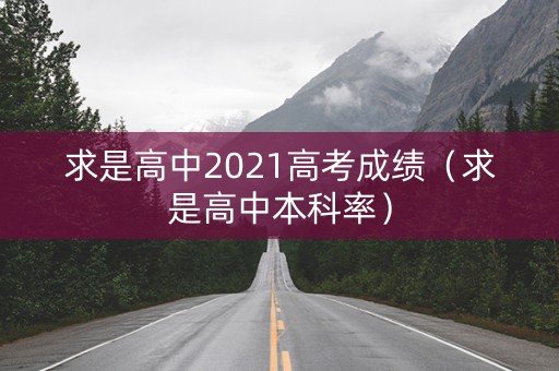 求是高中2021高考成绩（求是高中本科率）