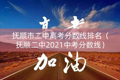抚顺市二中高考分数线排名（抚顺二中2021中考分数线）