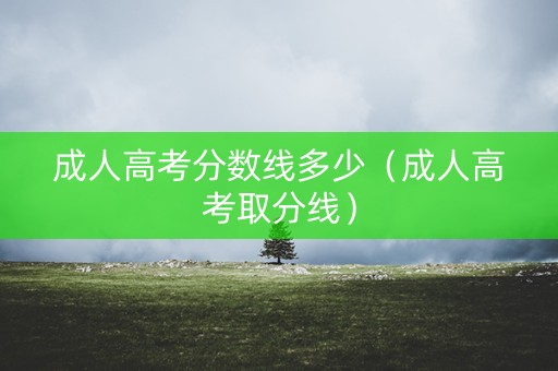 成人高考分数线多少（成人高考取分线）