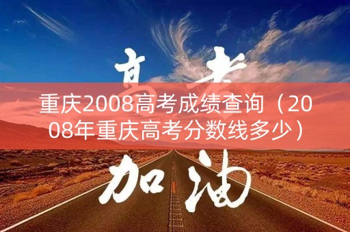 重庆2008高考成绩查询(2008年重庆高考分数线多少) 重庆2008高考成绩查询(2008年重庆高考分数线多少)