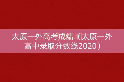 太原一外高考成绩（太原一外高中录取分数线2020）