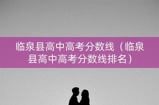 临泉县高中高考分数线（临泉县高中高考分数线排名）