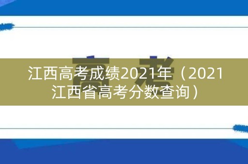 江西高考成绩2021年（2021江西省高考分数查询）