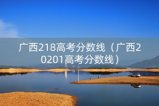 广西218高考分数线（广西20201高考分数线）