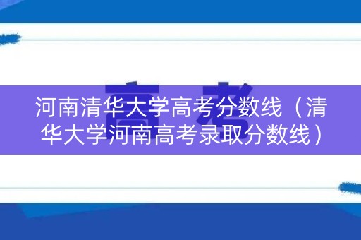 河南清华大学高考分数线（清华大学河南高考录取分数线）