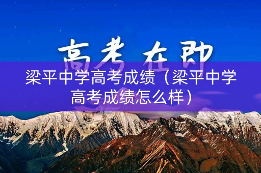 梁平中学高考成绩（梁平中学高考成绩怎么样）
