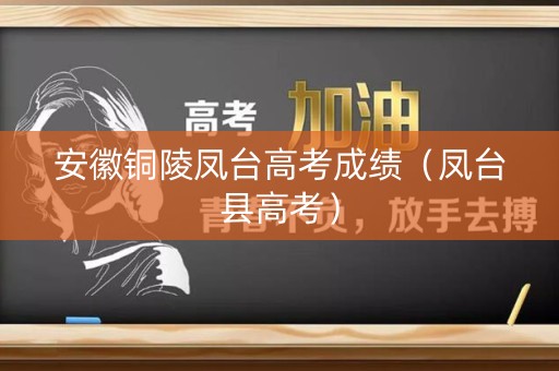 安徽铜陵凤台高考成绩（凤台县高考）