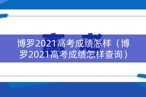 博罗2021高考成绩怎样（博罗2021高考成绩怎样查询）
