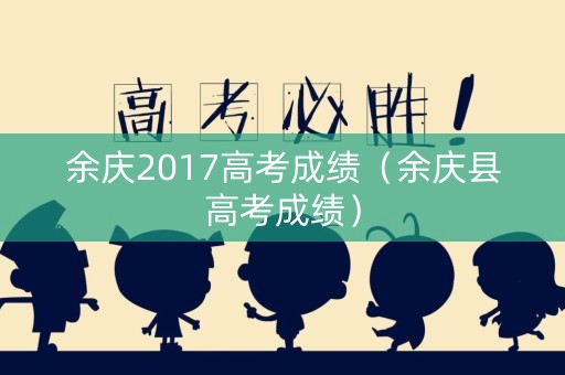 余庆2017高考成绩（余庆县高考成绩）