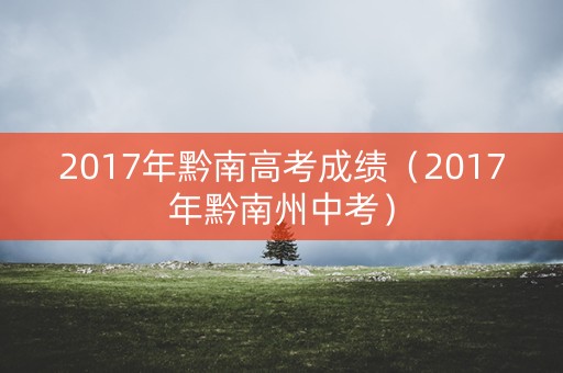 2017年黔南高考成绩（2017年黔南州中考）