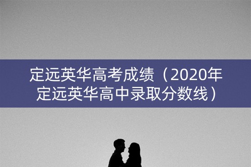 定远英华高考成绩（2020年定远英华高中录取分数线）