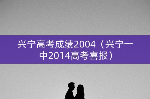 兴宁高考成绩2004（兴宁一中2014高考喜报）