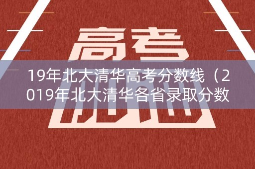 19年北大清华高考分数线（2019年北大清华各省录取分数线）