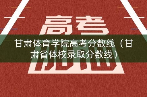 甘肃体育学院高考分数线（甘肃省体校录取分数线）