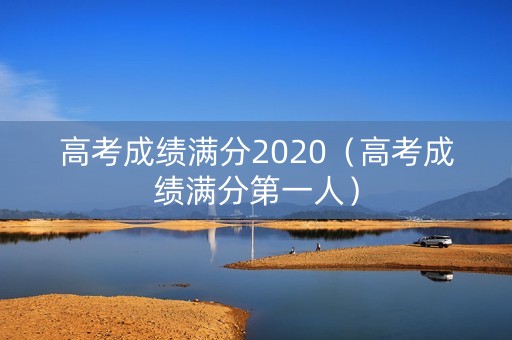 高考成绩满分2020（高考成绩满分第一人）