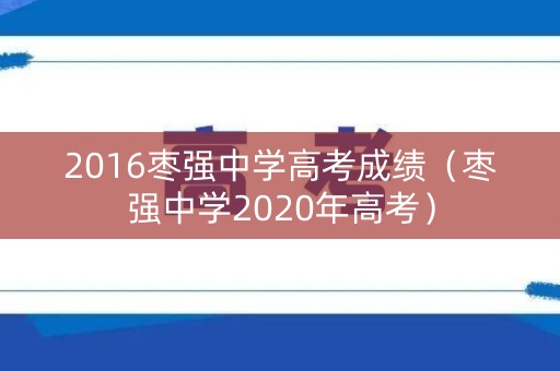 2016枣强中学高考成绩（枣强中学2020年高考）
