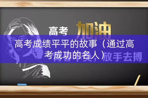 高考成绩平平的故事（通过高考成功的名人）