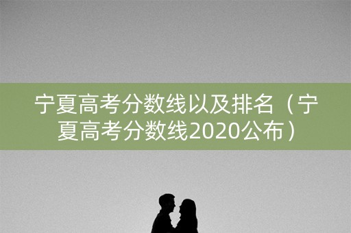 宁夏高考分数线以及排名（宁夏高考分数线2020公布）