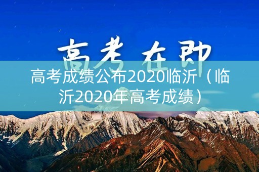 高考成绩公布2020临沂（临沂2020年高考成绩）
