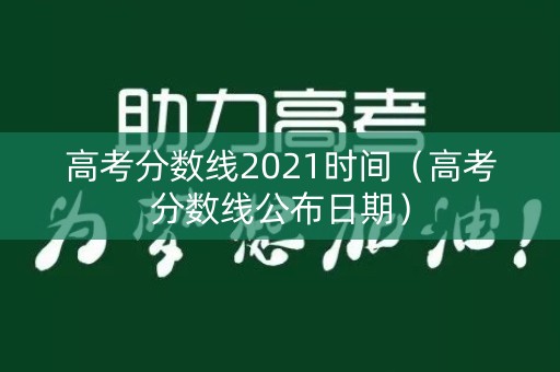 高考分数线2021时间（高考分数线公布日期）