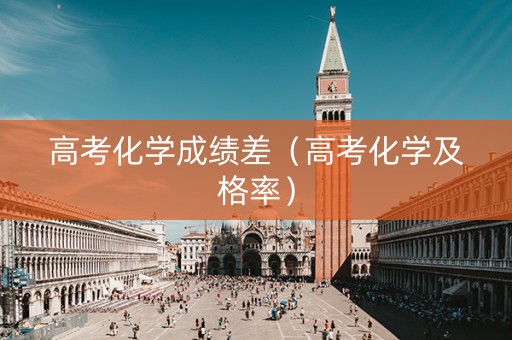 高考化学成绩差（高考化学及格率）