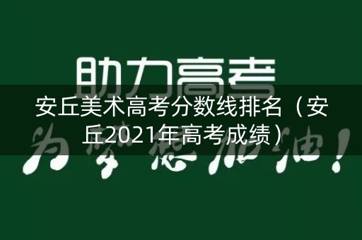 安丘美术高考分数线排名（安丘2021年高考成绩）