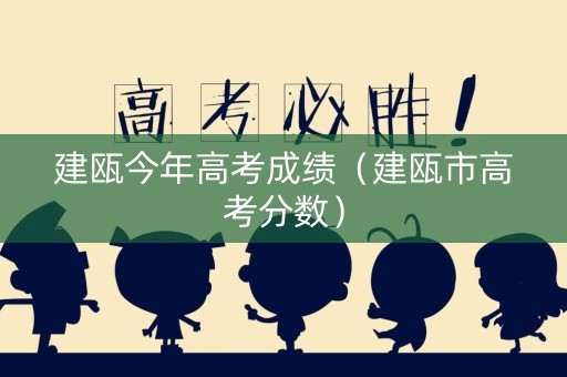 建瓯今年高考成绩（建瓯市高考分数）
