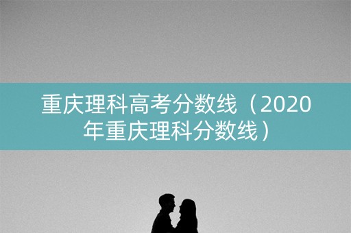 重庆理科高考分数线（2020年重庆理科分数线）