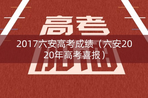 2017六安高考成绩（六安2020年高考喜报）
