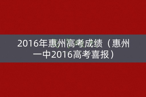 2016年惠州高考成绩（惠州一中2016高考喜报）