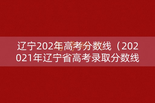 辽宁202年高考分数线（202021年辽宁省高考录取分数线）