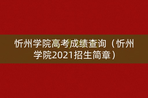 忻州学院高考成绩查询（忻州学院2021招生简章）