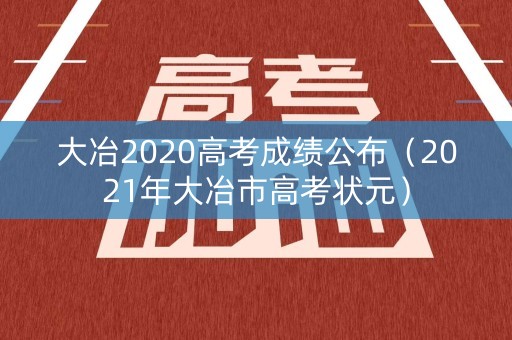 大冶2020高考成绩公布（2021年大冶市高考状元）
