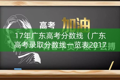 17年广东高考分数线（广东高考录取分数线一览表2017）