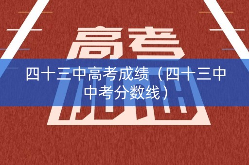 四十三中高考成绩（四十三中中考分数线）