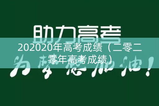 202020年高考成绩（二零二零年高考成绩）