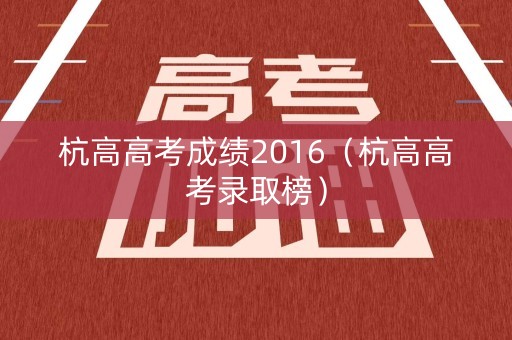 杭高高考成绩2016（杭高高考录取榜）