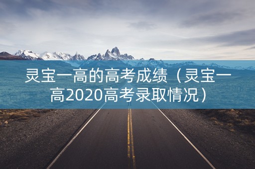 灵宝一高的高考成绩（灵宝一高2020高考录取情况）